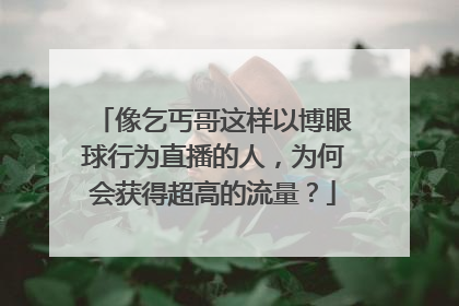 像乞丐哥这样以博眼球行为直播的人，为何会获得超高的流量？