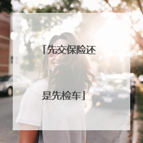 先交保险还是先检车