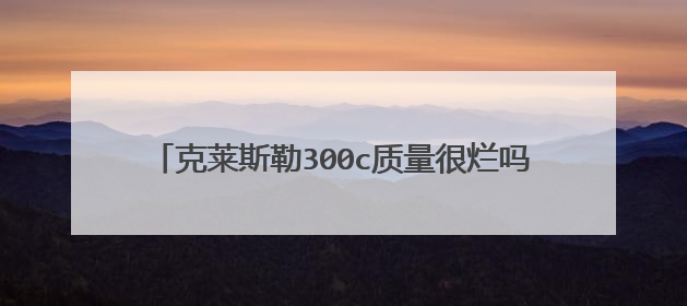 克莱斯勒300c质量很烂吗，老款克莱斯勒300c通病