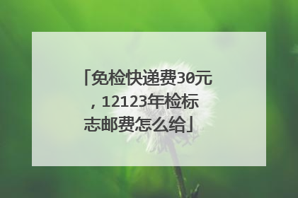 免检快递费30元，12123年检标志邮费怎么给