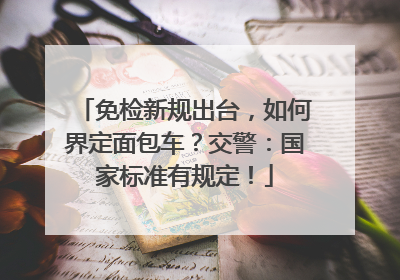 免检新规出台，如何界定面包车？交警：国家标准有规定！