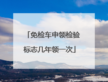 免检车申领检验标志几年领一次
