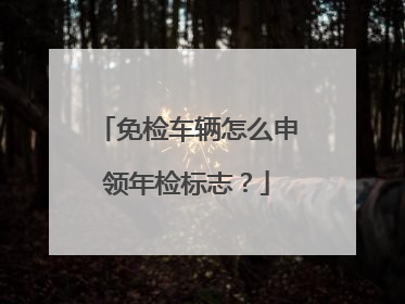 免检车辆怎么申领年检标志？