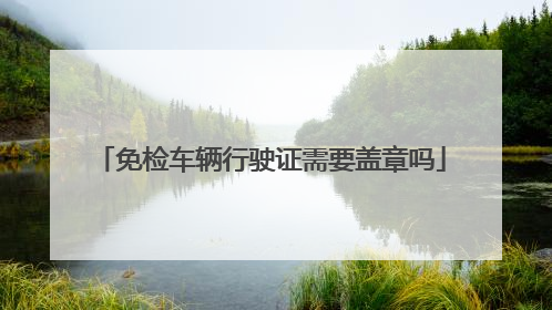 免检车辆行驶证需要盖章吗