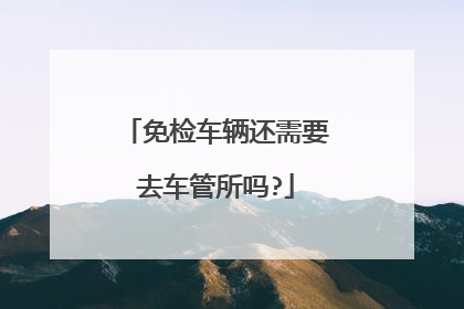免检车辆还需要去车管所吗?