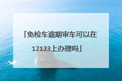 免检车逾期审车可以在12123上办理吗