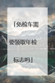 免检车需要领取年检标志吗
