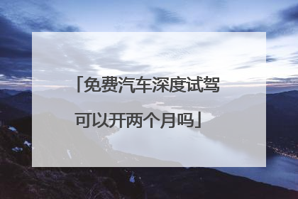 免费汽车深度试驾可以开两个月吗
