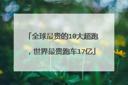 全球最贵的10大超跑，世界最贵跑车17亿