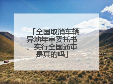 全国取消车辆异地年审委托书、实行全国通审是真的吗