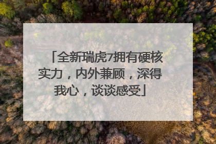 全新瑞虎7拥有硬核实力，内外兼顾，深得我心，谈谈感受