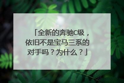 全新的奔驰C级，依旧不是宝马三系的对手吗？为什么？
