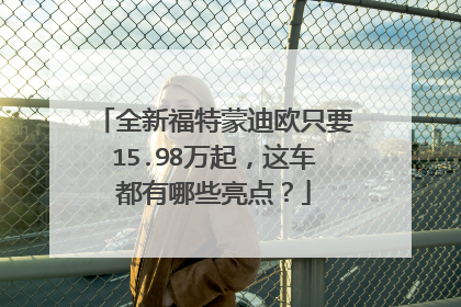 全新福特蒙迪欧只要15.98万起，这车都有哪些亮点？