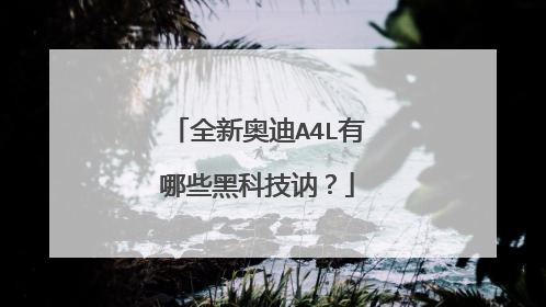 全新奥迪A4L有哪些黑科技讷？