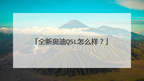 全新奥迪Q5L怎么样？