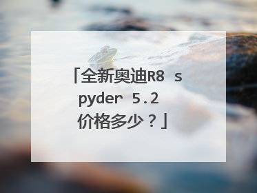 全新奥迪R8 spyder 5.2 价格多少？