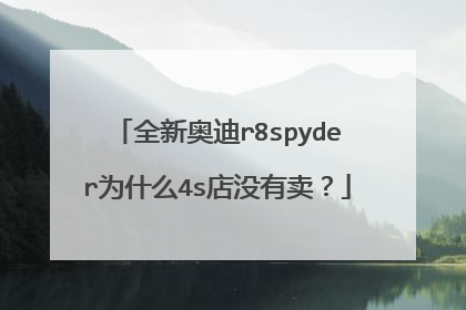 全新奥迪r8spyder为什么4s店没有卖？