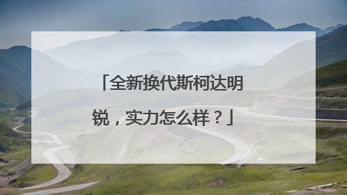 全新换代斯柯达明锐，实力怎么样？
