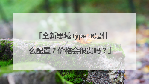 全新思域Type R是什么配置？价格会很贵吗？