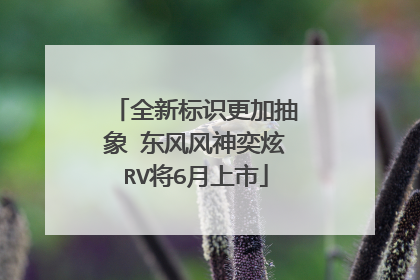 全新标识更加抽象 东风风神奕炫RV将6月上市