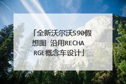 全新沃尔沃S90假想图 沿用RECHARGE概念车设计