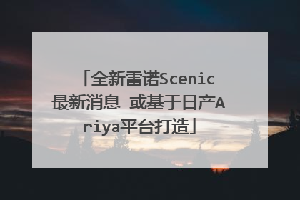 全新雷诺Scenic最新消息 或基于日产Ariya平台打造