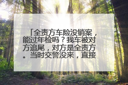 全责方车险没销案，能过年检吗？我车被对方追尾，对方是全责方。当时交警没来，直接叫对方保险过来
