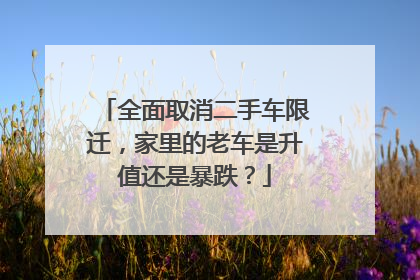 全面取消二手车限迁，家里的老车是升值还是暴跌？