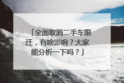全面取消二手车限迁，有啥影响？大家能分析一下吗？