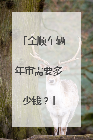 全顺车辆年审需要多少钱？