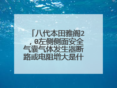 八代本田雅阁2，0左侧侧面安全气囊气体发生器断路或电阻增大是什么原因