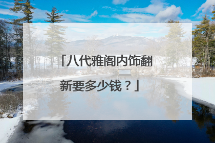 八代雅阁内饰翻新要多少钱？