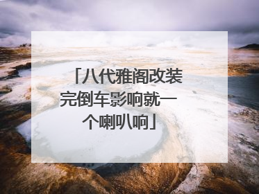 八代雅阁改装完倒车影响就一个喇叭响