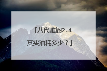 八代雅阁2.4真实油耗多少？