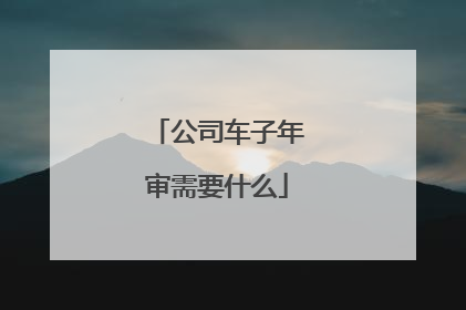 公司车子年审需要什么