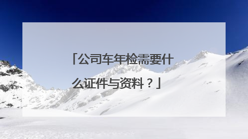 公司车年检需要什么证件与资料？