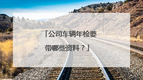 公司车辆年检要带哪些资料？