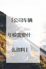 公司车辆年检需要什么资料