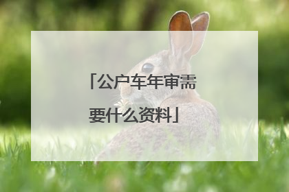 公户车年审需要什么资料