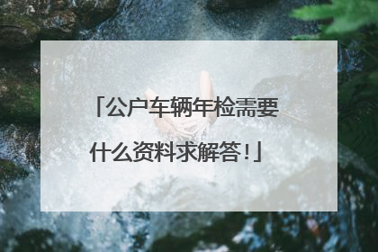 公户车辆年检需要什么资料求解答!