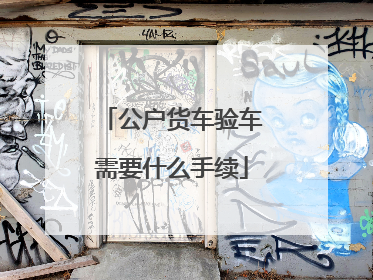 公户货车验车需要什么手续