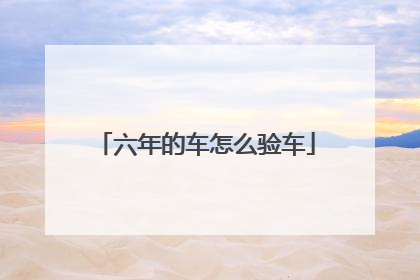 六年的车怎么验车