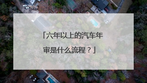 六年以上的汽车年审是什么流程？