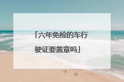 六年免检的车行驶证要盖章吗