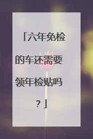 六年免检的车还需要领年检贴吗？