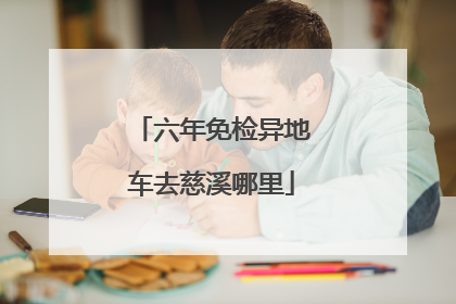 六年免检异地车去慈溪哪里