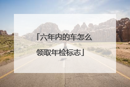 六年内的车怎么领取年检标志