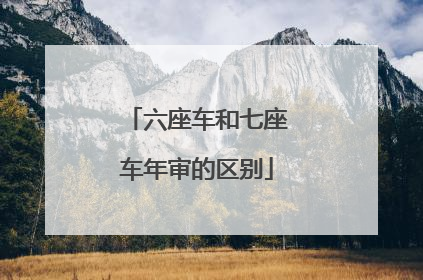 六座车和七座车年审的区别