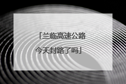 兰临高速公路今天封路了吗