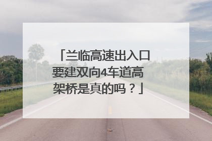 兰临高速出入口要建双向4车道高架桥是真的吗？